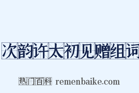 次韵许太初见赠组词是什么意思的图片
